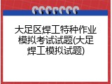 大足区焊工特种作业模拟考试试题(大足焊工模拟试题)