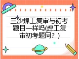 三沙焊工复审与初考题目一样吗(焊工复审初考题同？)