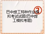 巴中焊工特种作业模拟考试试题(巴中焊工模拟考题)