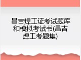 昌吉焊工证考试题库和模拟考试书(昌吉焊工考题集)