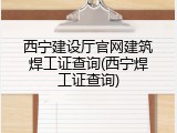 西宁建设厅官网建筑焊工证查询(西宁焊工证查询)