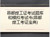 昌都焊工证考试题库和模拟考试书(昌都焊工考证宝典)