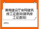 黄南建设厅官网建筑焊工证查询(建筑焊工证查询)