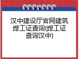 汉中建设厅官网建筑焊工证查询(焊工证查询汉中)
