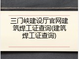 三门峡建设厅官网建筑焊工证查询(建筑焊工证查询)