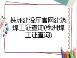 株洲建设厅官网建筑焊工证查询(株洲焊工证查询)