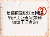 景德镇建设厅官网建筑焊工证查询(景德镇焊工证查询)