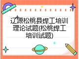 辽源松桃县焊工培训理论试题(松桃焊工培训试题)