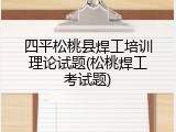 四平松桃县焊工培训理论试题(松桃焊工考试题)