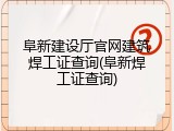 阜新建设厅官网建筑焊工证查询(阜新焊工证查询)