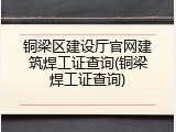 铜梁区建设厅官网建筑焊工证查询(铜梁焊工证查询)