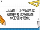 山西焊工证考试题库和模拟考试书(山西焊工证考题集)
