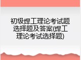 初级焊工理论考试题选择题及答案(焊工理论考试选择题)