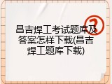 昌吉焊工考试题库及答案怎样下载(昌吉焊工题库下载)