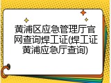 黄浦区应急管理厅官网查询焊工证(焊工证黄浦应急厅查询)