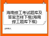 海南焊工考试题库及答案怎样下载(海南焊工题库下载)