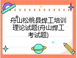 舟山松桃县焊工培训理论试题(舟山焊工考试题)