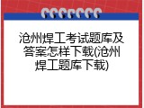 沧州焊工考试题库及答案怎样下载(沧州焊工题库下载)