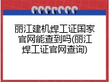 丽江建机焊工证国家官网能查到吗(丽江焊工证官网查询)