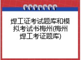焊工证考试题库和模拟考试书梅州(梅州焊工考证题库)