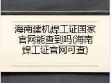 海南建机焊工证国家官网能查到吗(海南焊工证官网可查)