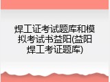 焊工证考试题库和模拟考试书益阳(益阳焊工考证题库)