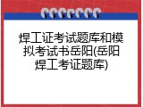焊工证考试题库和模拟考试书岳阳(岳阳焊工考证题库)