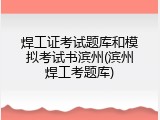 焊工证考试题库和模拟考试书滨州(滨州焊工考题库)