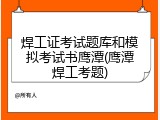 焊工证考试题库和模拟考试书鹰潭(鹰潭焊工考题)