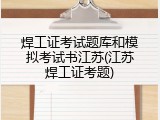 焊工证考试题库和模拟考试书江苏(江苏焊工证考题)