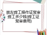 崇左焊工操作证复审焊工多少钱(焊工证复审费用)
