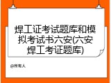 焊工证考试题库和模拟考试书六安(六安焊工考证题库)