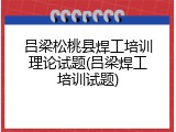 吕梁松桃县焊工培训理论试题(吕梁焊工培训试题)