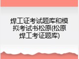 焊工证考试题库和模拟考试书松原(松原焊工考证题库)