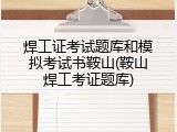 焊工证考试题库和模拟考试书鞍山(鞍山焊工考证题库)
