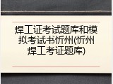 焊工证考试题库和模拟考试书忻州(忻州焊工考证题库)