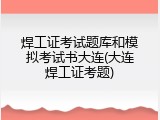 焊工证考试题库和模拟考试书大连(大连焊工证考题)