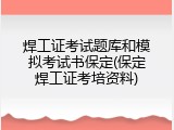 焊工证考试题库和模拟考试书保定(保定焊工证考培资料)