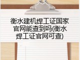 衡水建机焊工证国家官网能查到吗(衡水焊工证官网可查)