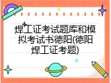 焊工证考试题库和模拟考试书德阳(德阳焊工证考题)