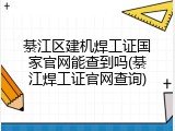 綦江区建机焊工证国家官网能查到吗(綦江焊工证官网查询)