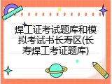 焊工证考试题库和模拟考试书长寿区(长寿焊工考证题库)