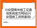 兴安盟南京焊工证查询系统官方网站(兴安盟焊工资质查询)