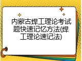 内蒙古焊工理论考试题快速记忆方法(焊工理论速记法)