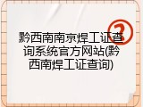 黔西南南京焊工证查询系统官方网站(黔西南焊工证查询)