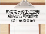 黔南南京焊工证查询系统官方网站(黔南焊工资质查询)