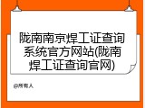 陇南南京焊工证查询系统官方网站(陇南焊工证查询官网)