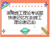 湖南焊工理论考试题快速记忆方法(焊工理论速记法)