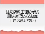 驻马店焊工理论考试题快速记忆方法(焊工理论速记技巧)
