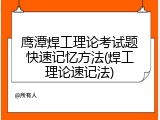 鹰潭焊工理论考试题快速记忆方法(焊工理论速记法)